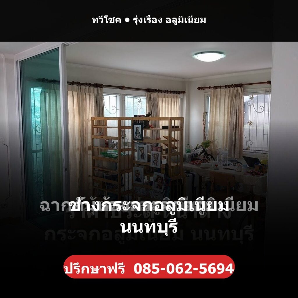 ช่างกระจกอลูมิเนียม นนทบุรี โดยทวีโชค รุ่งเรือง อลูมิเนียม — ปรึกษา/ประเมินราคาฟรี โทร 085-062-5694 ช่างไม่ทิ้งงาน บริการทั่วนนทบุรี