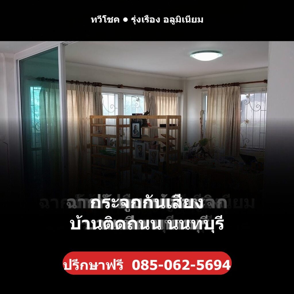 กระจกกันเสียง บ้านติดถนน นนทบุรี โดยทวีโชค รุ่งเรือง อลูมิเนียม — ปรึกษา/ประเมินราคาฟรี โทร 085-062-5694 ช่างไม่ทิ้งงาน บริการทั่วนนทบุรี