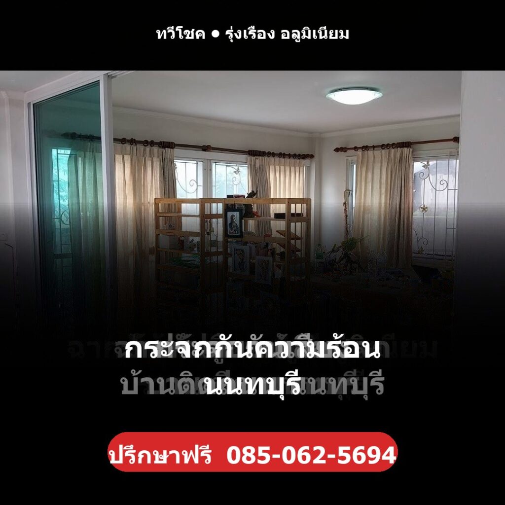 กระจกกันความร้อน นนทบุรี โดยทวีโชค รุ่งเรือง อลูมิเนียม — ปรึกษา/ประเมินราคาฟรี โทร 085-062-5694 ช่างไม่ทิ้งงาน บริการทั่วนนทบุรี